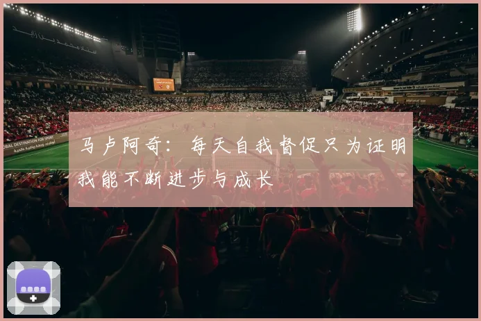 马卢阿奇：每天自我督促只为证明我能不断进步与成长