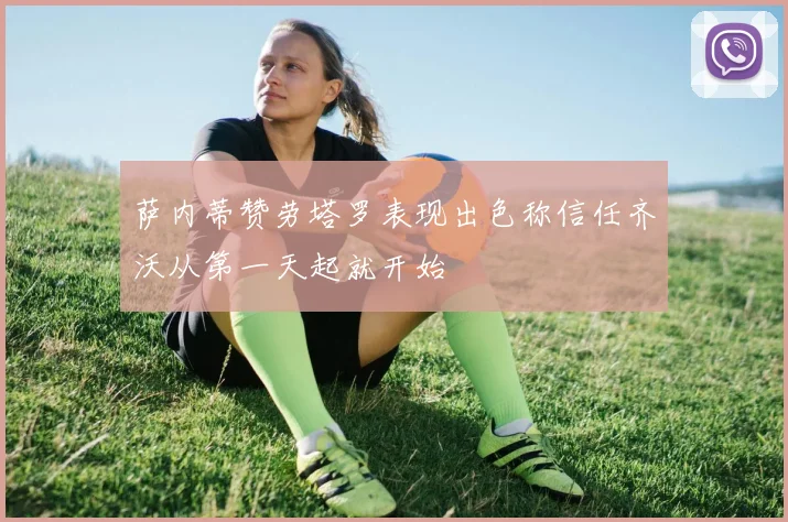 萨内蒂赞劳塔罗表现出色称信任齐沃从第一天起就开始
