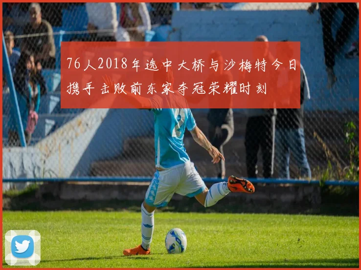 76人2018年选中大桥与沙梅特今日携手击败前东家夺冠荣耀时刻