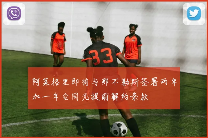 阿莱格里即将与那不勒斯签署两年加一年合同无提前解约条款