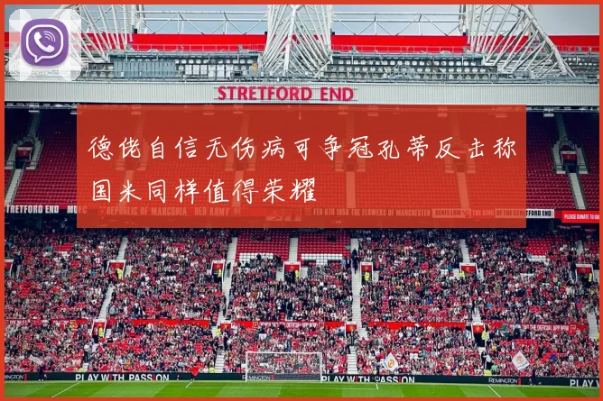德佬自信无伤病可争冠孔蒂反击称国米同样值得荣耀
